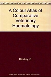 A Colour Atlas of Comparative Veterinary Haematology: Normal and Abnormal Blood Cells in Mammals, Birds and Reptiles/Section on Blood Parasites (Hardcover)