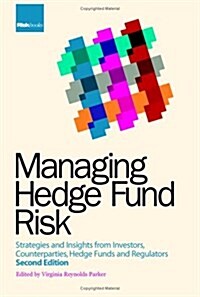 Managing Hedge Fund Risk: Strategies and Insights from Investors, Counterparties, Hedge Funds and Regulators, Second Edition (Hardcover, 2nd)