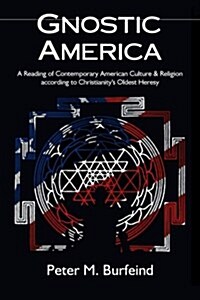 Gnostic America: A Reading of Contemporary American Culture & Religion according to Christianitys Oldest Heresy (Paperback)