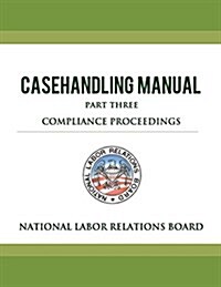 National Labor Relations Board Casehandling Manual Part Three - Compliance Proceedings (Paperback)