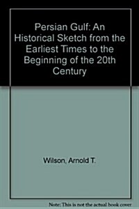 Persian Gulf: An Historical Sketch from the Earliest Times to the Beginning of the 20th Century (Hardcover)