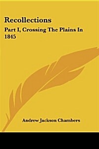 Recollections: Part I, Crossing The Plains In 1845 (Paperback)