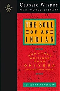 The Soul of an Indian and Other Writings from Ohiyesa (The Classic Wisdom Collection) (Hardcover, 0)