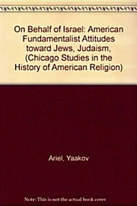 On Behalf of Israel: American Fundamentalist Attitudes Toward Jews, Judaism, and Zionism, 1865-1945 (Chicago Studies in the History of American Religi (Hardcover)
