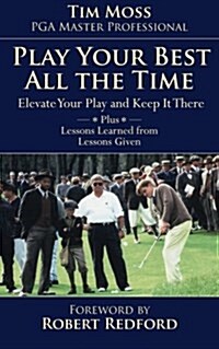 Play Your Best All the Time: Elevate Your Play and Keep it There Plus Lessons Learned from Lessons Given (Paperback)