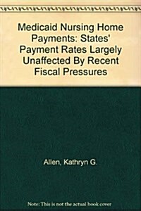 Medicaid Nursing Home Payments: States Payment Rates Largely Unaffected By Recent Fiscal Pressures (Paperback)