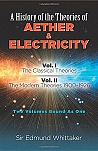 A History of the Theories of Aether and Electricity: Vol. I: The Classical Theories; Vol. II: The Modern Theories, 1900-1926 Volume 1 (Paperback)