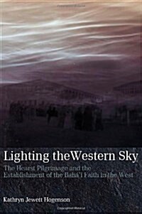 Lighting the Western Sky: The Hearst Pilgrimage & Establishment of the Bahai Faith in the West (Paperback, First)