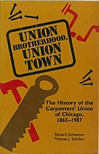 Union Brotherhood, Union Town: The History of the Carpenters Union of Chicago, 1863-1987 (Paperback, 1st Edition)