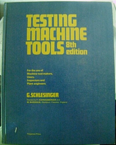 Testing Machine Tools: For the Use of Machine Tool Makers, Users, Inspectors and Plant Engineers (Hardcover, 8th)