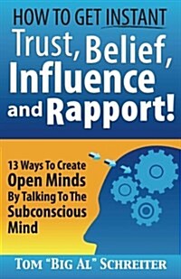 How to Get Instant Trust, Belief, Influence, and Rapport!: 13 Ways to Create Open Minds by Talking to the Subconscious Mind (Paperback)