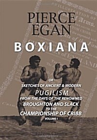 Boxiana; or, Sketches of Ancient and Modern Pugilism, from the Days of the Renowned Broughton and Slack, to the Championship of Cribb: Volume 1 (Paperback)