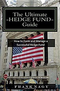 The Ultimate Hedge Fund Guide: How to Form and Manage a Successful Hedge Fund (Paperback, 1)