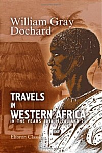 Travels in Western Africa, in the Years 1818, 19, 20, and 21: From the River Gambia, through Woolli, Bondoo, Galam, Kasson, Kaarta, and Foolidoo, to t (Paperback)