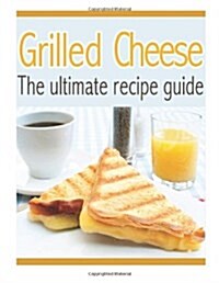 Grilled Cheese: The Ultimate Recipe Guide - Over 30 Delicious & Best Selling Recipes (Paperback)