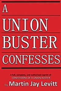 A Union Buster Confesses: An authorized, complete, reprint of Confessions of a Union Buster (Paperback)