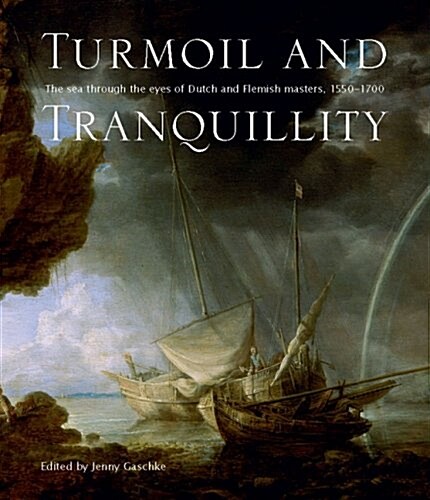 Turmoil and Tranquillity: The Sea Through the Eyes of Dutch and Flemish Masters, 1550-1700 (Hardcover)