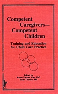 Competent Caregivers - Competent Children: Training and Education for Child Care Practice (The Journal of Children in Contemporary Society Series) (Hardcover)