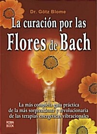 La curación por las flores de Bach: La más completa guía práctica de la más sorprendente y revolucionaria de las terapias energéticas vibracionales (Paperback)