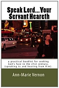 Speak Lord...Your Servant Heareth: a practical booklet for seeking Gods face in the 21st century.(speaking to and hearing from Him. (Paperback)