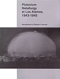 Plutonium Metallurgy at Los Alamos, 1943-1945: Recollections of Edward F. Hammel (Paperback)