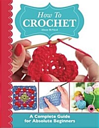 How To Crochet:  A Complete Guide for Absolute Beginners (Paperback)
