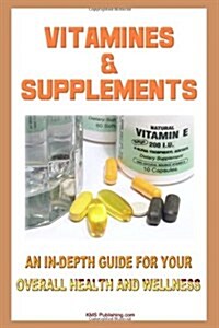 Vitamins And Supplements: Your Complete Guide To Vitamins And Minerals To Ensure Your Overall Health And Wellness (Paperback)