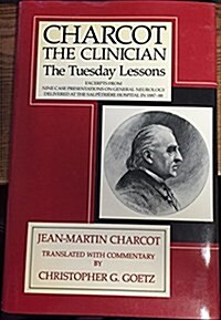 Charcot, the Clinician: The Tuesday Lessons: Excerpts from Nine Case Presentations on General Neurology Delivered at the Salpetriere Hospital in 1887- (Hardcover)