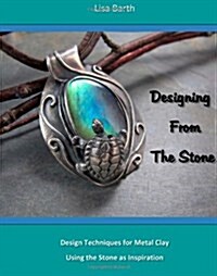 Designing From The Stone: Design Techniques for Bezel Setting in Metal Clay Using the Stone as Inspiration (Paperback)