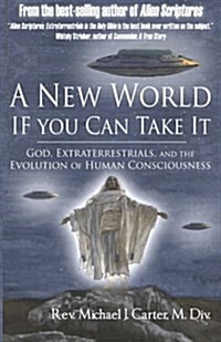 A New World If You Can Take It: God, Extraterrestrials, and the Evolution of Human Consciousness (Paperback)