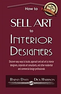 How to Sell Art to Interior Designers: Learn New Ways to Get Your Work into the Interior Design Market and Sell More Art (Paperback)