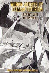 Women Artists of Italian Futurism: Almost Lost to History (Paperback)