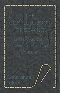 The Complete Book of Sewing - Dressmaking and Sewing for the Home Made Easy (Paperback)