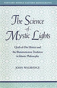 The Science of Mystic Lights: Qutb al-Din Shirazi and the Illuminationist Tradition of Islamic Philosophy (Harvard Middle Eastern Monographs) (Paperback, 0)