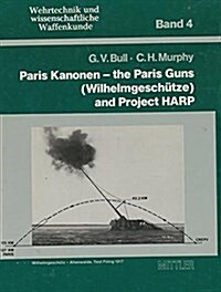 Paris Kanonen - The Paris Guns (Wilhelmgeschütze) and Project HARP (Wehrtechnik und Wissenschaftliche Waffenkunde) (Hardcover, First Edition)