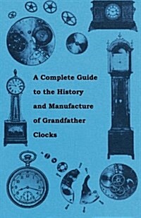 A Complete Guide to the History and Manufacture of Grandfather Clocks (Paperback)