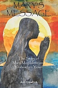 Marys Message: The Story of Mary Magdalene and Yeshua ben Yosef (Paperback)