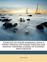 Exercises in wood-working; with a short treatise on wood; written for manual training classes in schools and colleges (Paperback)