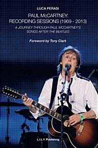 Paul McCartney: Recording Sessions (1969-2013). A Journey Through Paul McCartneys Songs After The Beatles. (Paperback)