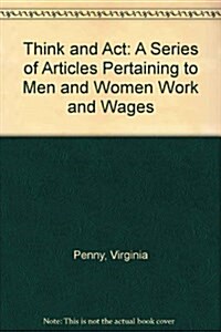 Think and Act: A Series of Articles Pertaining to Men and Women Work and Wages (American labor) (Hardcover)