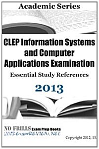 CLEP Information Systems and Computer Applications Examination Essential Study References 2013 (Paperback)