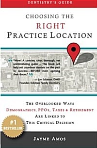 Dentistrys Guide: Choosing the Right Practice Location: The Overlooked Ways Demographics, PPOs, Taxes & Retirement Are Linked to Success in Your New  (Paperback)