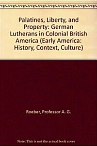 Palatines, Liberty, and Property: German Lutherans in Colonial British America (Early America: History, Context, Culture) (Hardcover, 1st)