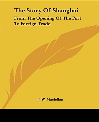 The Story Of Shanghai: From The Opening Of The Port To Foreign Trade (Paperback)