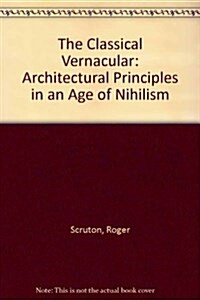 The Classical Vernacular: Architectural Principles in an Age of Nihilism (Hardcover)
