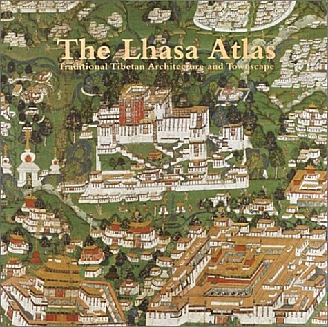 The Lhasa Atlas: Traditional Tibetan Architecture and Townscape (Hardcover, First Edition)