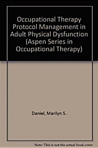 Occupational Therapy Protocol Management in Adult Physical Dysfunction (Aspen Series in Occupational Therapy) (Hardcover, Lslf)