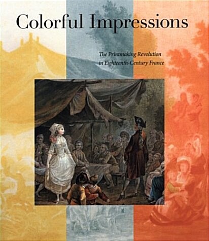 Colorful Impressions: The Printmaking Revolution in Eighteenth-Century France (Hardcover)