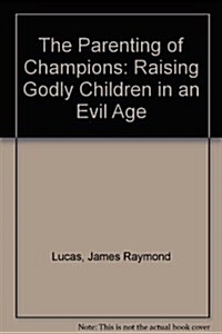 The Parenting of Champions: Raising Godly Children in an Evil Age (Paperback)