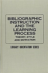 Bibliographic Instruction and the Learning Process: Theory, Style and Motivation (Library Orientation Series) (Hardcover)